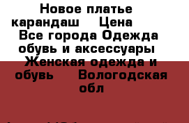 Новое платье - карандаш  › Цена ­ 800 - Все города Одежда, обувь и аксессуары » Женская одежда и обувь   . Вологодская обл.